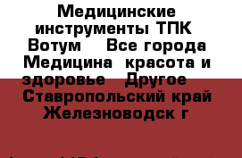 Медицинские инструменты ТПК “Вотум“ - Все города Медицина, красота и здоровье » Другое   . Ставропольский край,Железноводск г.